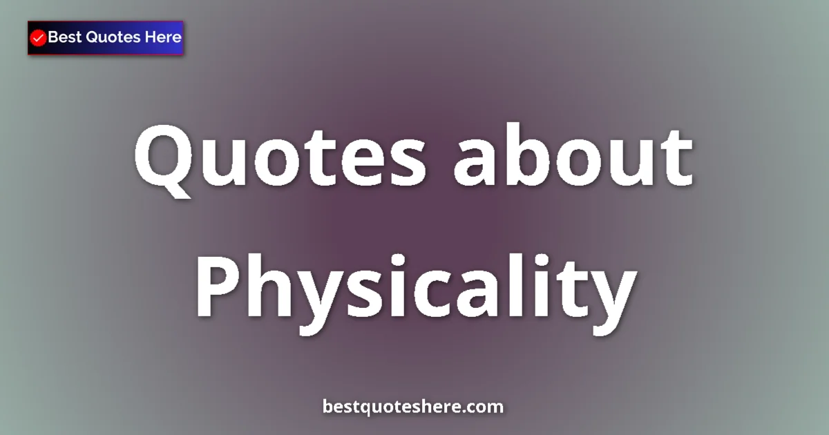 Physicality Quotes & Wisdom Physicality quotes and sayings collection