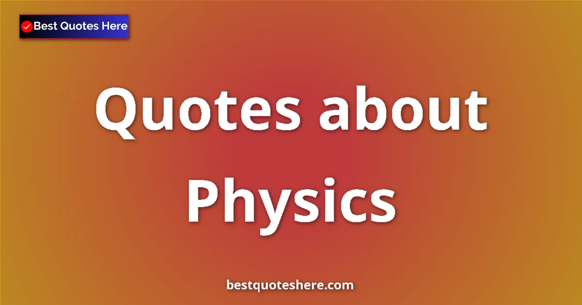 Physics Quotes & Wisdom Physics quotes and sayings collection