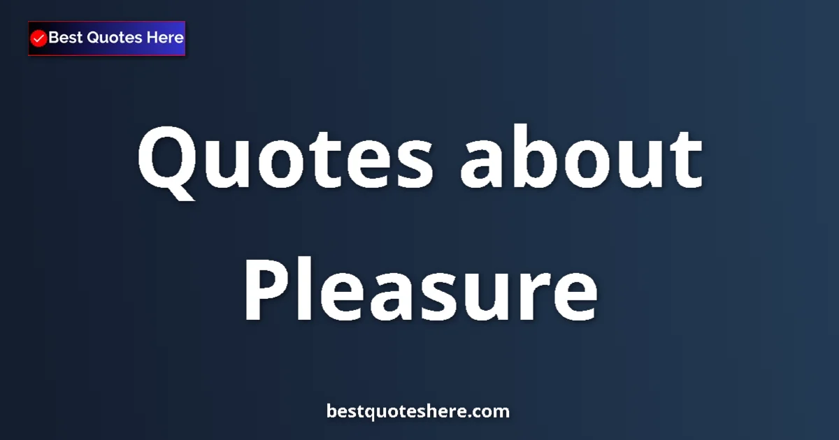 Pleasure Quotes & Wisdom Pleasure quotes and sayings collection
