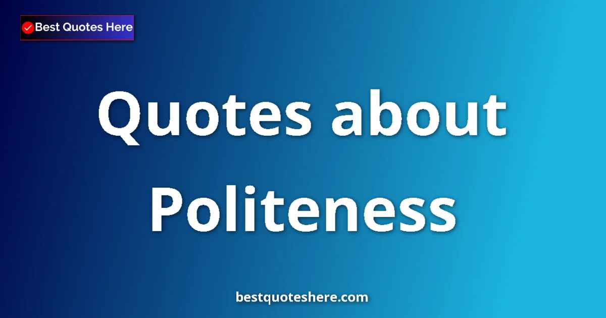 Politeness Quotes & Wisdom Politeness quotes and sayings collection