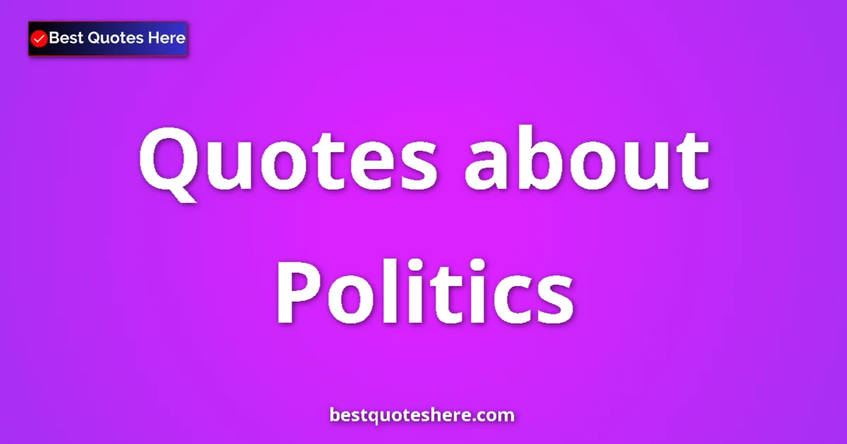 Politics Quotes & Wisdom Politics quotes and sayings collection