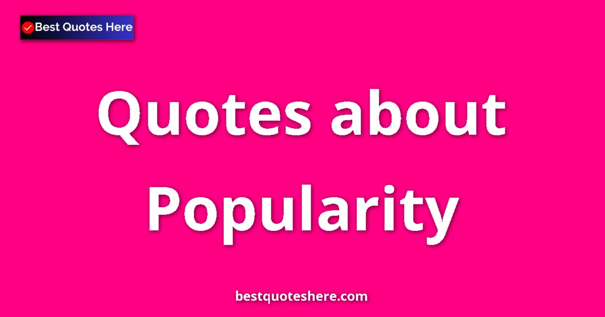 Popularity Quotes & Wisdom Popularity quotes and sayings collection
