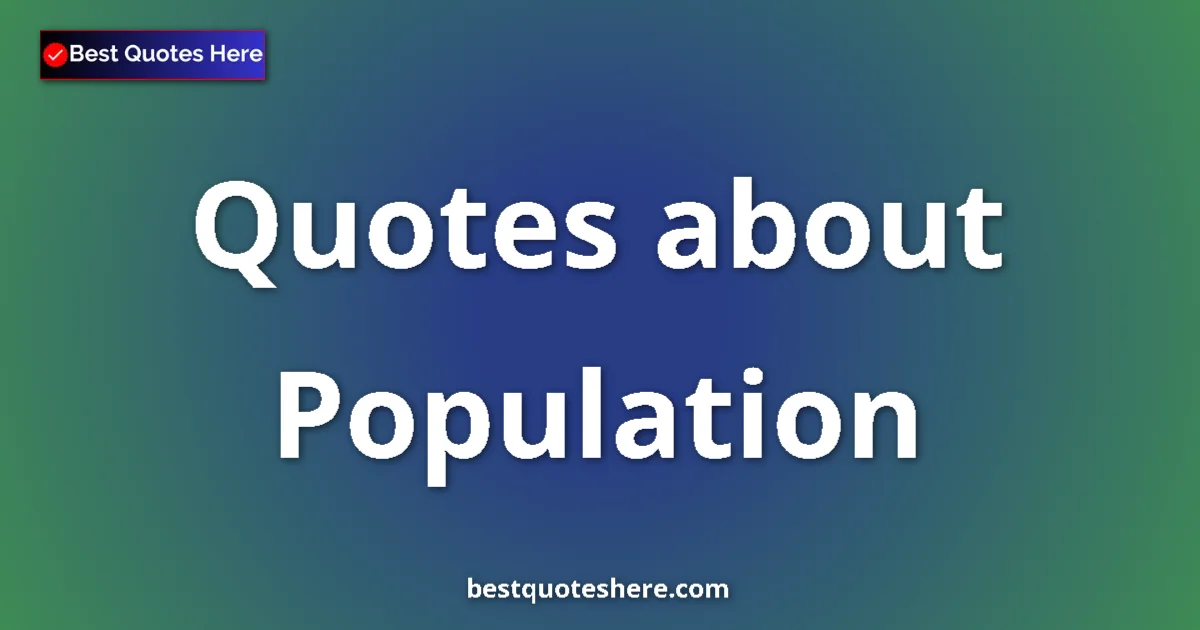 Population Quotes & Wisdom Population quotes and sayings collection