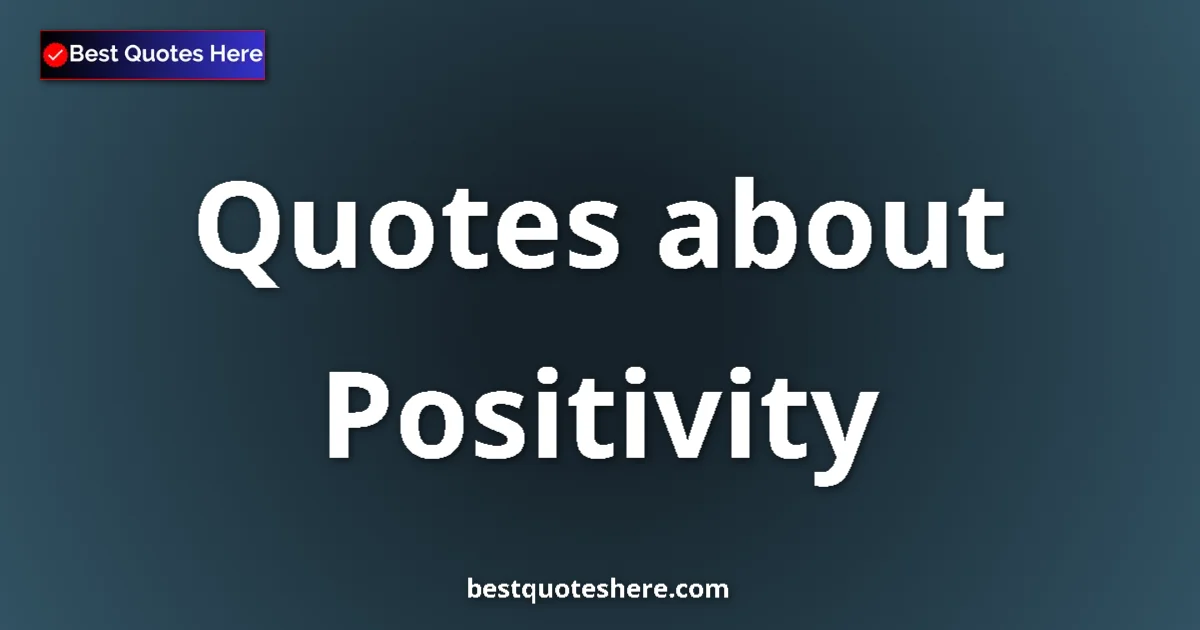 Positivity Quotes & Wisdom Positivity quotes and sayings collection