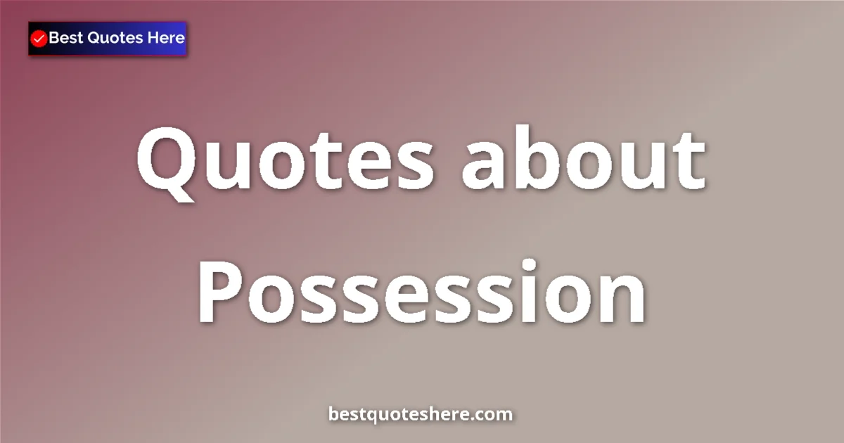 Possession Quotes & Wisdom Possession quotes and sayings collection