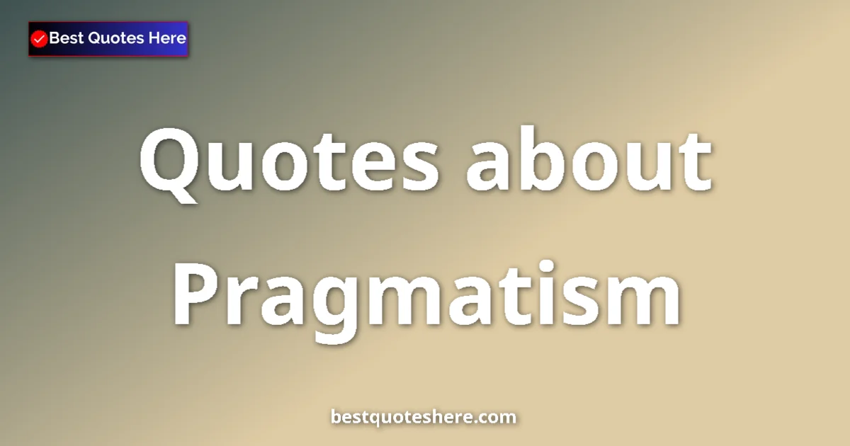 Pragmatism Quotes & Wisdom Pragmatism quotes and sayings collection