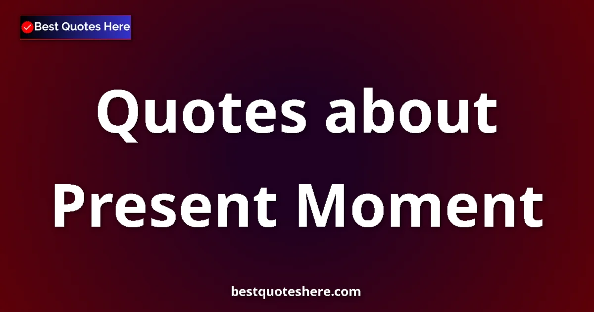 Present Moment Quotes & Wisdom Present Moment quotes and sayings collection