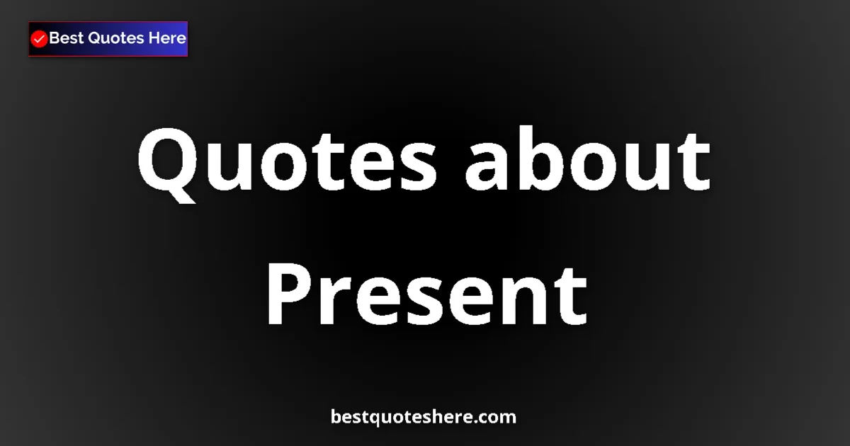 Present Quotes & Wisdom Present quotes and sayings collection