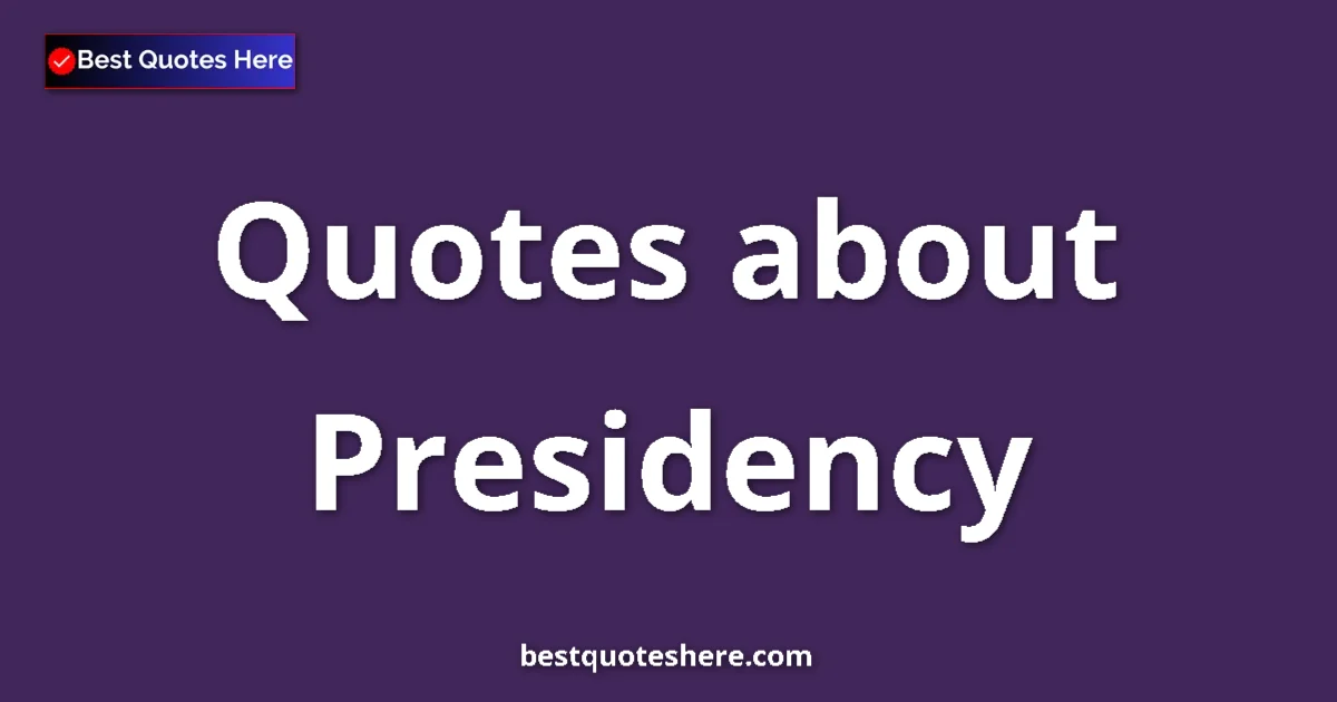 Presidency Quotes & Wisdom Presidency quotes and sayings collection