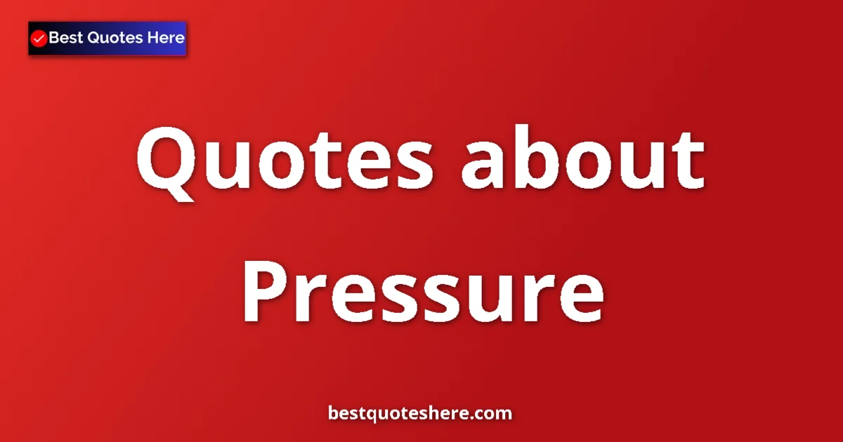 Pressure Quotes & Wisdom Pressure quotes and sayings collection