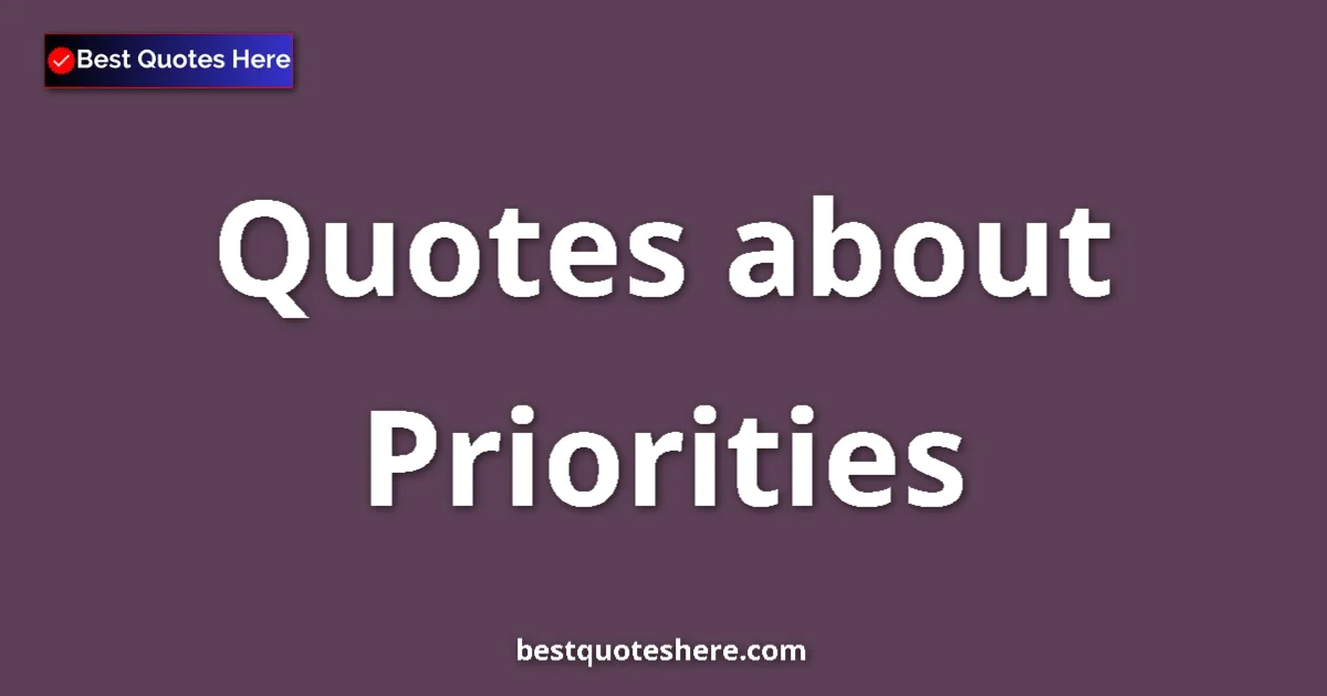 Priorities Quotes & Wisdom Priorities quotes and sayings collection