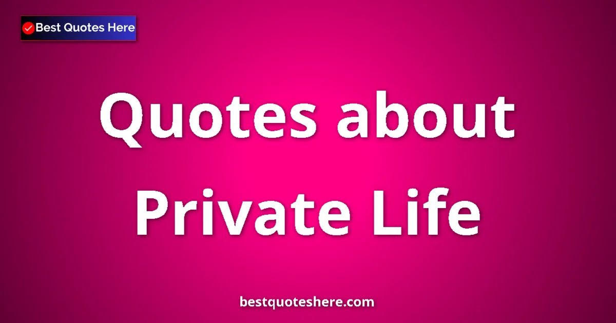 Private Life Quotes & Wisdom Private Life quotes and sayings collection