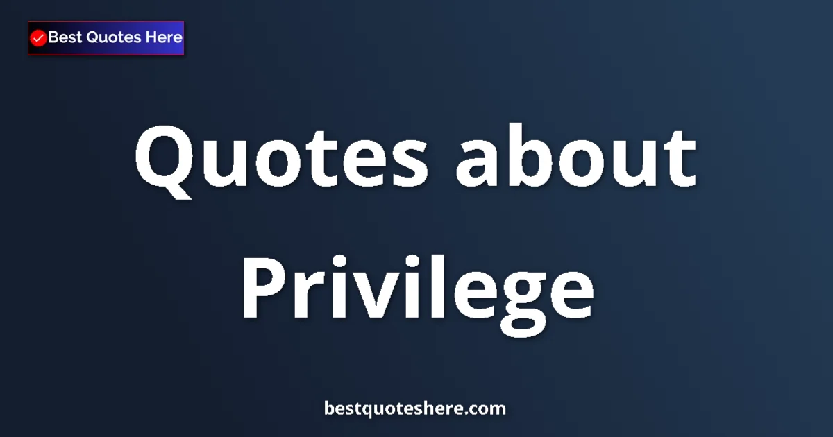 Privilege Quotes & Wisdom Privilege quotes and sayings collection