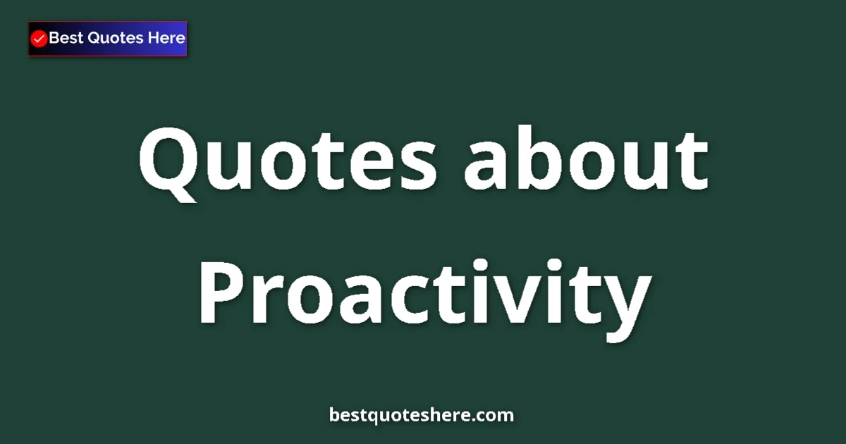 Proactivity Quotes & Wisdom Proactivity quotes and sayings collection