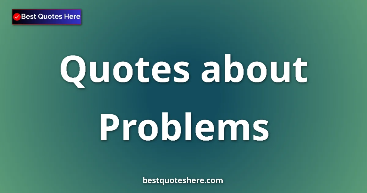 Problems Quotes & Wisdom Problems quotes and sayings collection