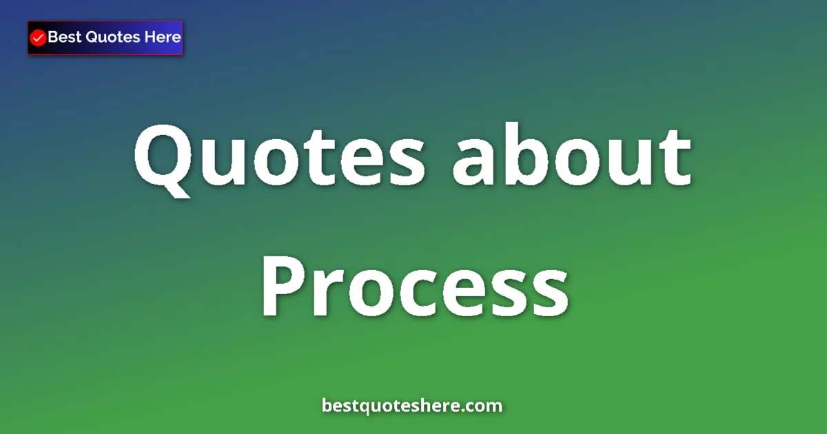 Process Quotes & Wisdom Process quotes and sayings collection