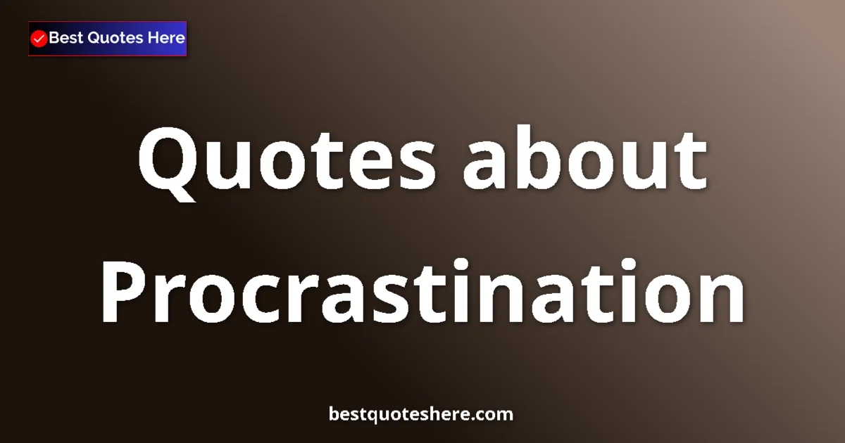 Procrastination Quotes & Wisdom Procrastination quotes and sayings collection