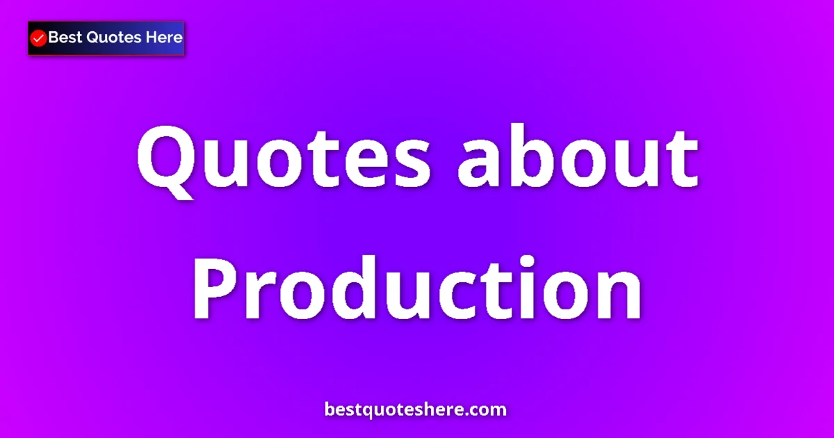 Production Quotes & Wisdom Production quotes and sayings collection