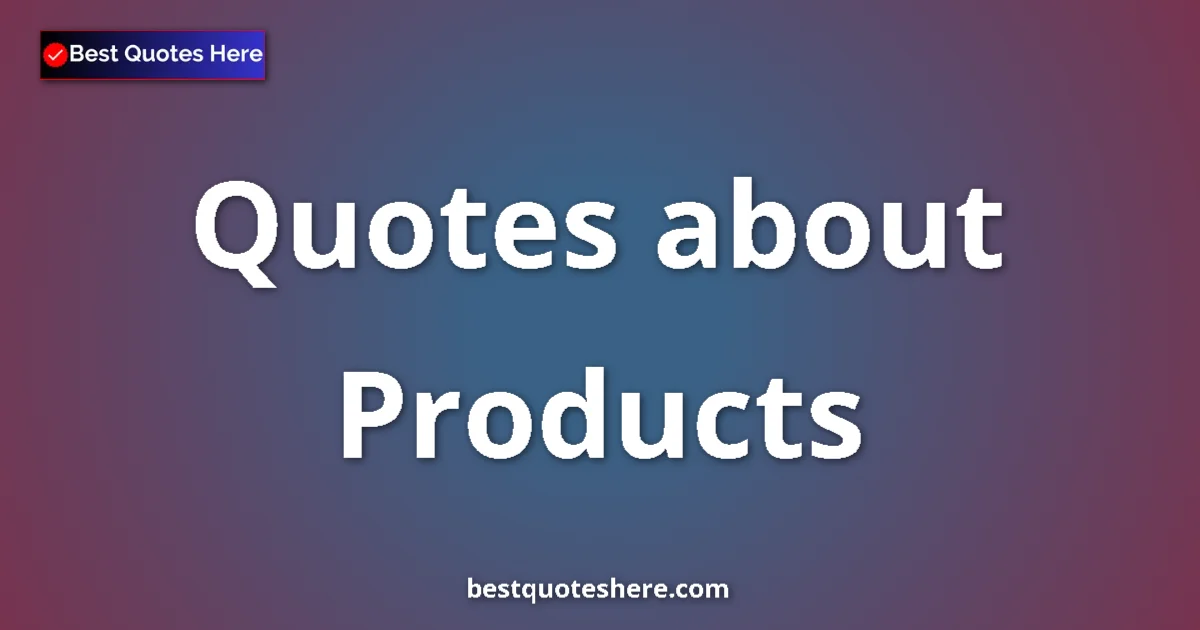 Products Quotes & Wisdom Products quotes and sayings collection
