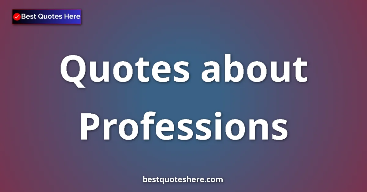 Professions Quotes & Wisdom Professions quotes and sayings collection
