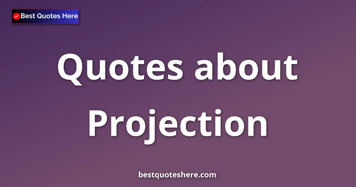 Projection Quotes & Wisdom Projection quotes and sayings collection