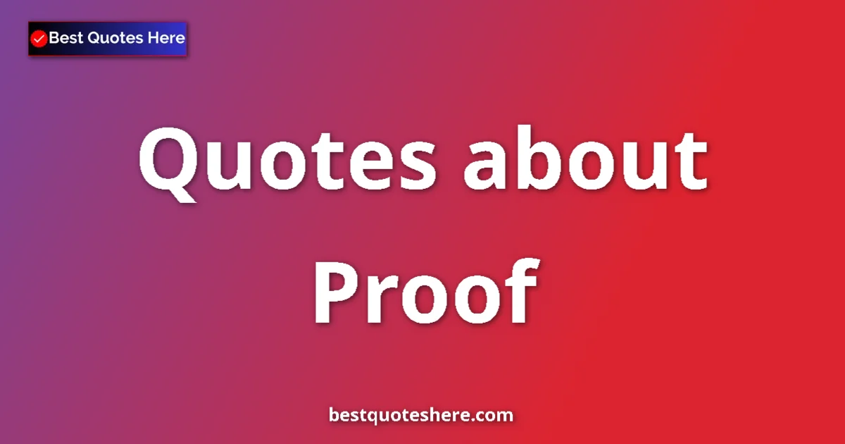 Proof Quotes & Wisdom Proof quotes and sayings collection