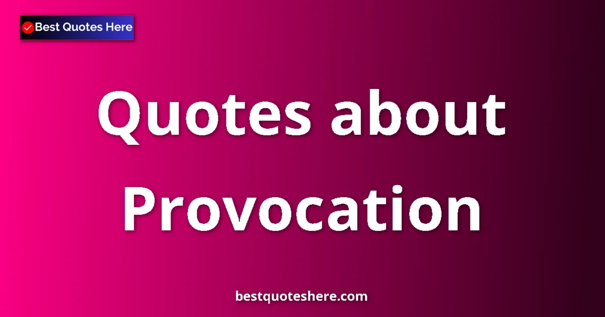 Provocation Quotes & Wisdom Provocation quotes and sayings collection