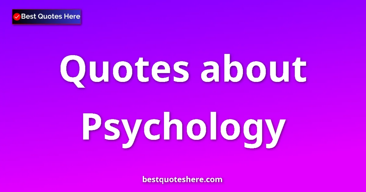 Psychology Quotes & Wisdom Psychology quotes and sayings collection