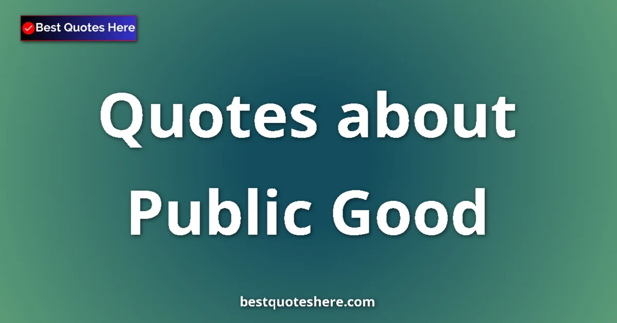 Public Good Quotes & Wisdom Public Good quotes and sayings collection