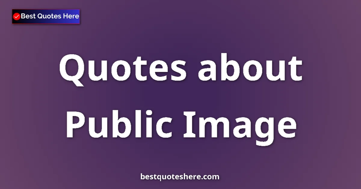 Public Image Quotes & Wisdom Public Image quotes and sayings collection