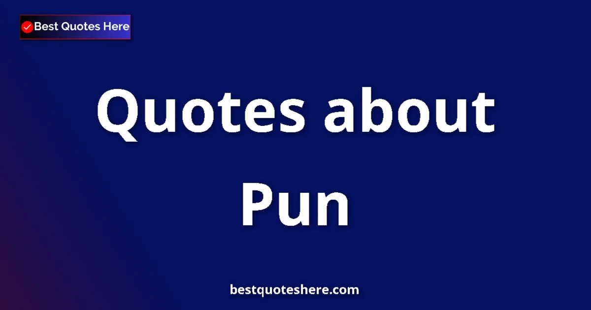 Pun Quotes & Wisdom Pun quotes and sayings collection