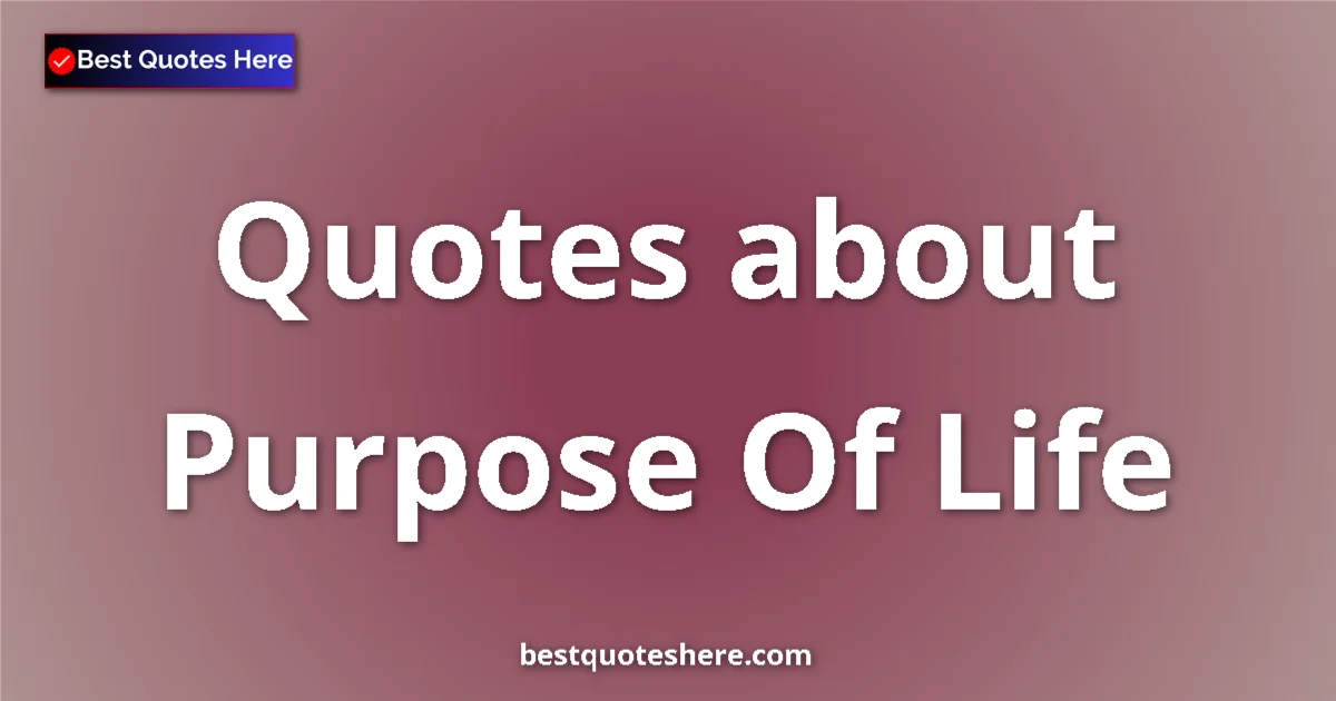 Purpose Of Life Quotes & Wisdom Purpose Of Life quotes and sayings collection