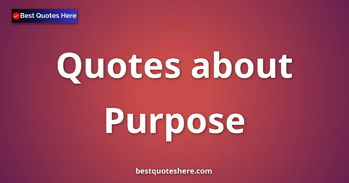 Purpose Quotes & Wisdom Purpose quotes and sayings collection