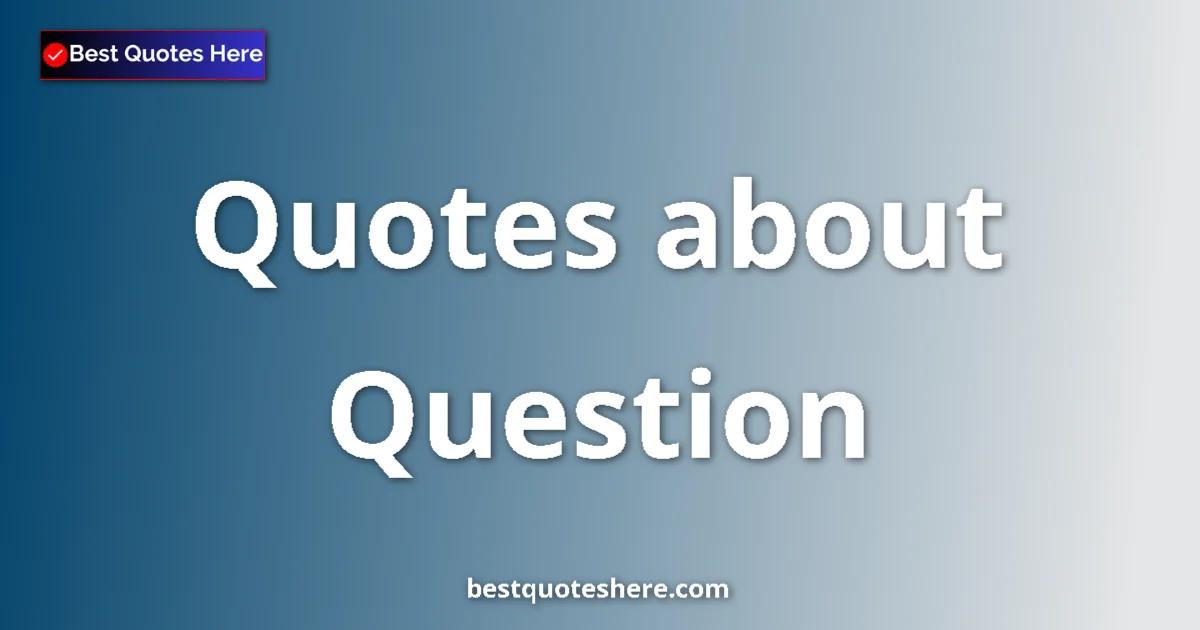 Question Quotes & Wisdom Question quotes and sayings collection
