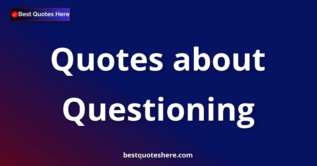 Questioning Quotes & Wisdom Questioning quotes and sayings collection