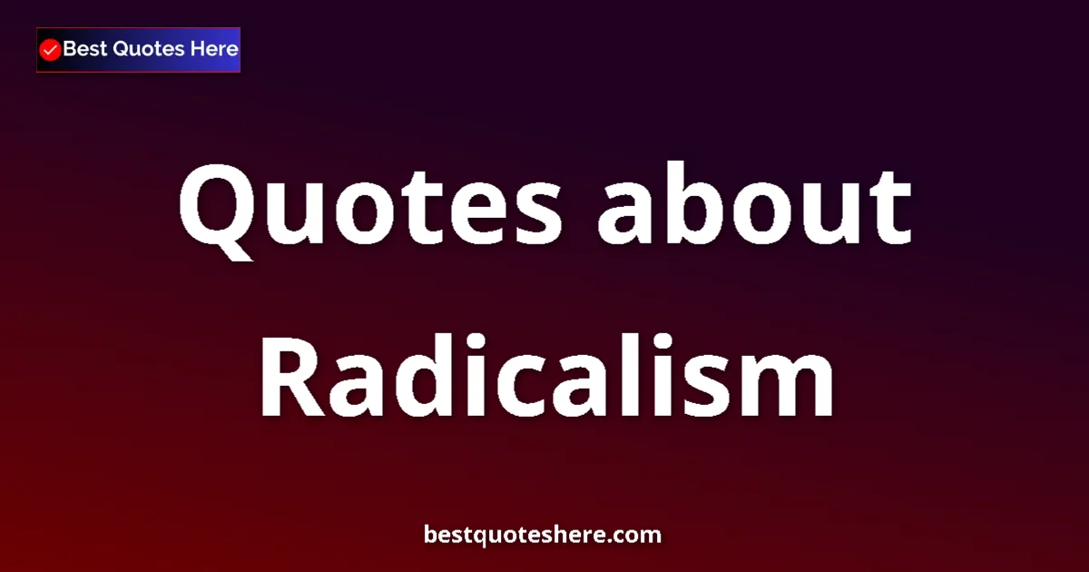 Radicalism Quotes & Wisdom Radicalism quotes and sayings collection