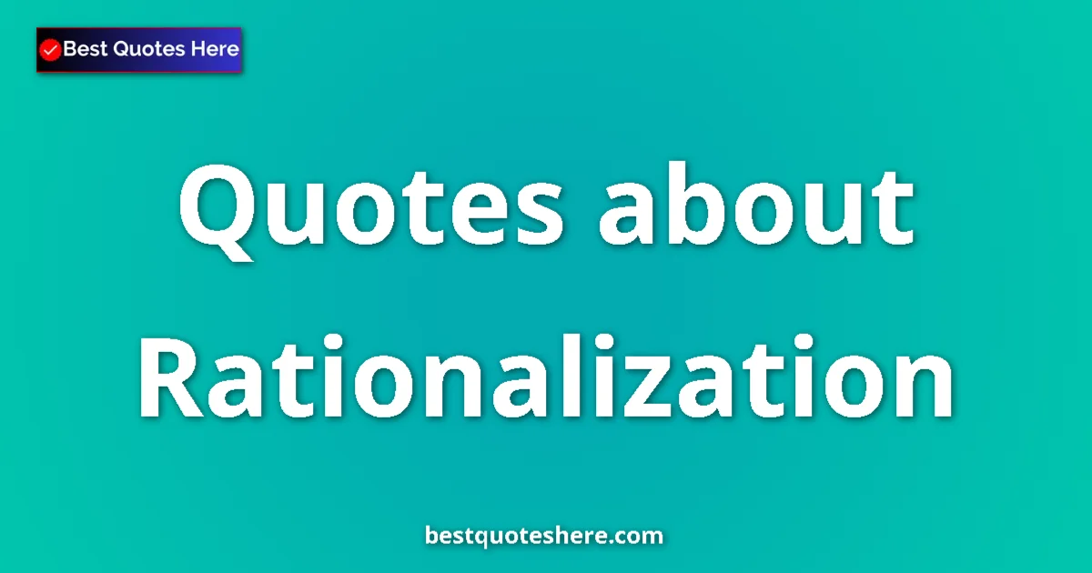 Rationalization Quotes & Wisdom Rationalization quotes and sayings collection
