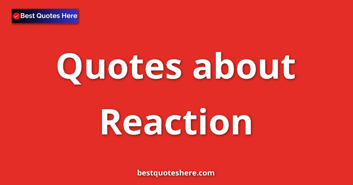 Reaction Quotes & Wisdom Reaction quotes and sayings collection
