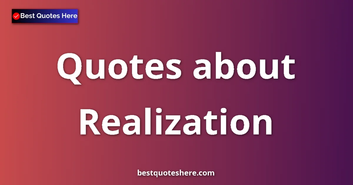 Realization Quotes & Wisdom Realization quotes and sayings collection