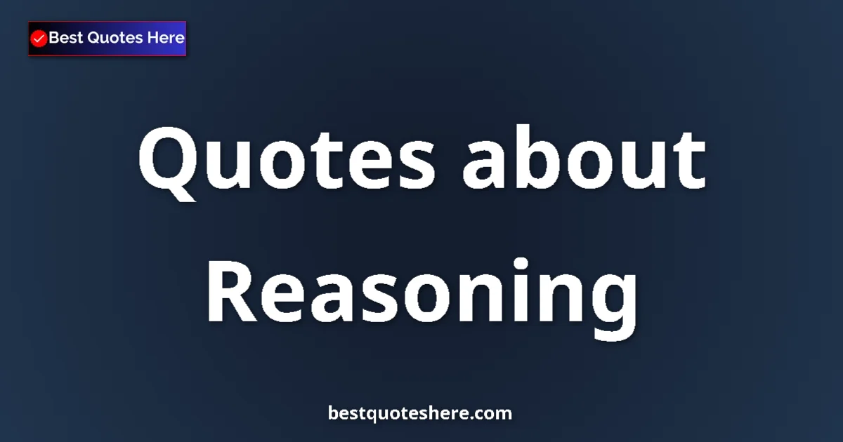 Reasoning Quotes & Wisdom Reasoning quotes and sayings collection