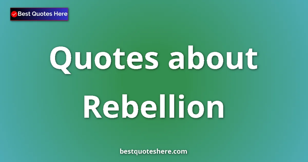 Rebellion Quotes & Wisdom Rebellion quotes and sayings collection