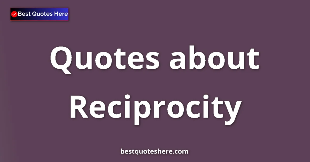 Reciprocity Quotes & Wisdom Reciprocity quotes and sayings collection