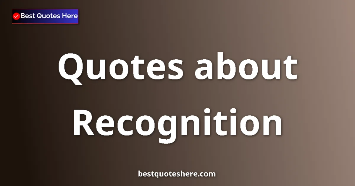 Recognition Quotes & Wisdom Recognition quotes and sayings collection