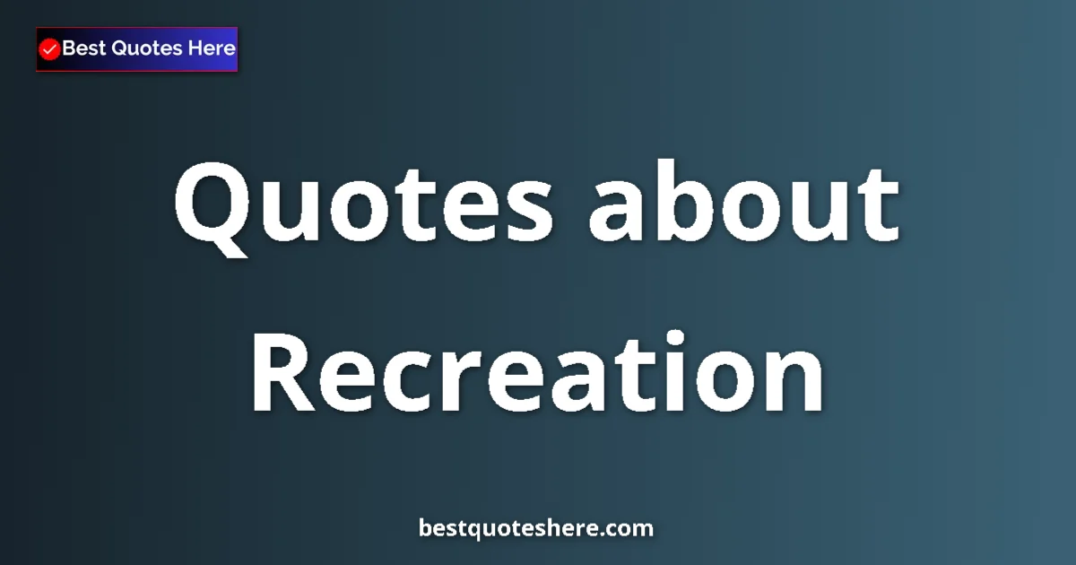 Recreation quotes and sayings collection