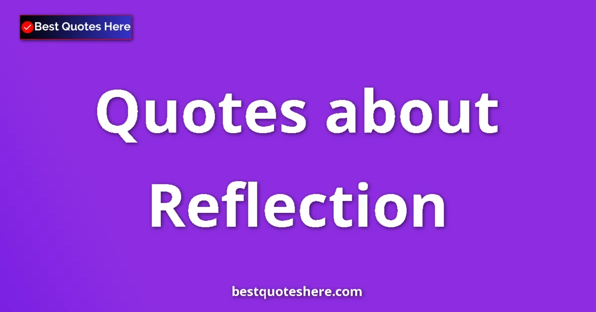 Reflection Quotes & Wisdom Reflection quotes and sayings collection