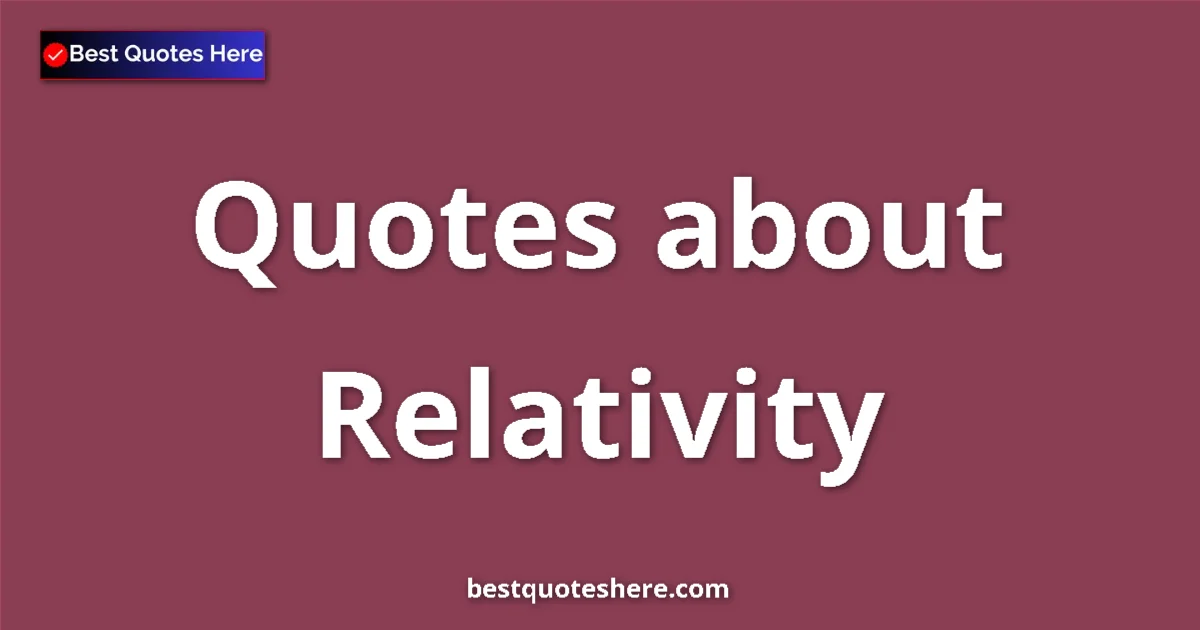 Relativity Quotes & Wisdom Relativity quotes and sayings collection