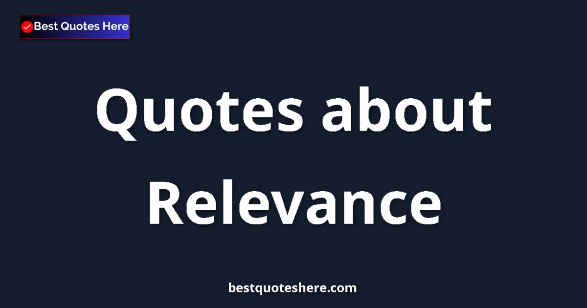 Relevance Quotes & Wisdom Relevance quotes and sayings collection