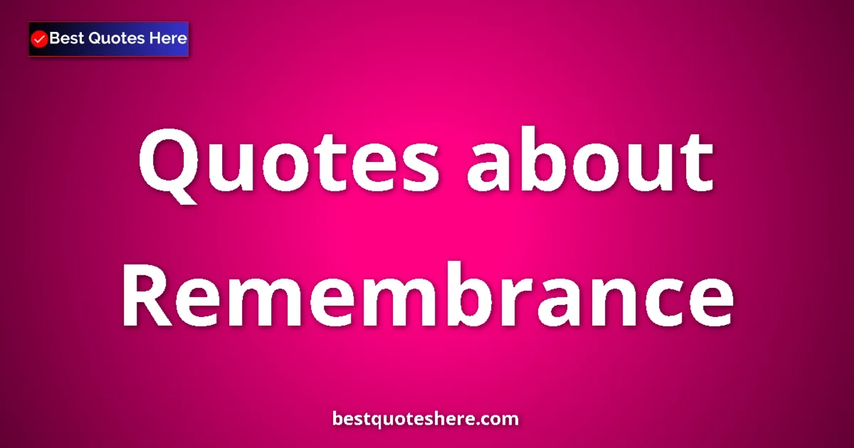 Remembrance Quotes & Wisdom Remembrance quotes and sayings collection