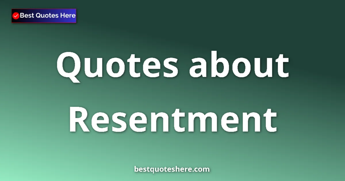 Resentment Quotes & Wisdom Resentment quotes and sayings collection