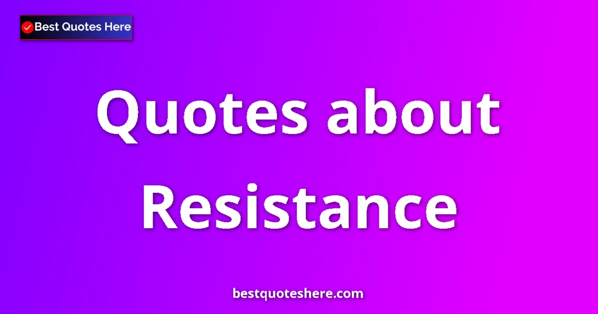 Resistance Quotes & Wisdom Resistance quotes and sayings collection